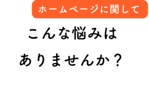 ホームページに関してこんな悩みはありませんか？